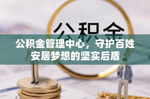 大武口公积金管理中心，守护百姓安居梦想的坚实后盾