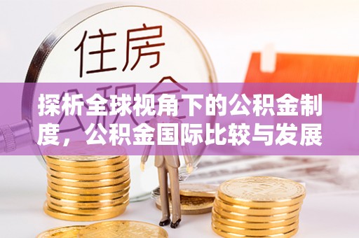 大武口探析全球视角下的公积金制度，公积金国际比较与发展趋势