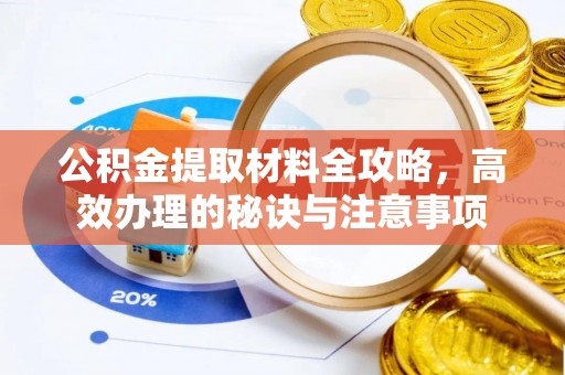大武口公积金提取材料全攻略，高效办理的秘诀与注意事项