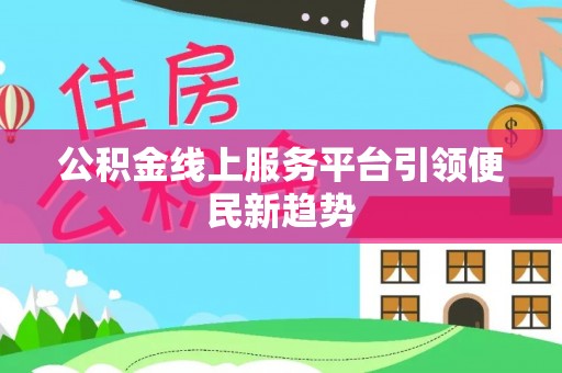 大武口公积金线上服务平台引领便民新趋势