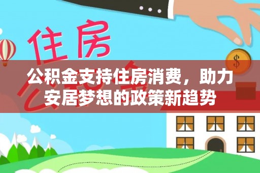 大武口公积金支持住房消费，助力安居梦想的政策新趋势
