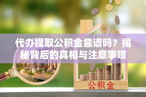 大武口代办提取公积金靠谱吗？揭秘背后的真相与注意事项
