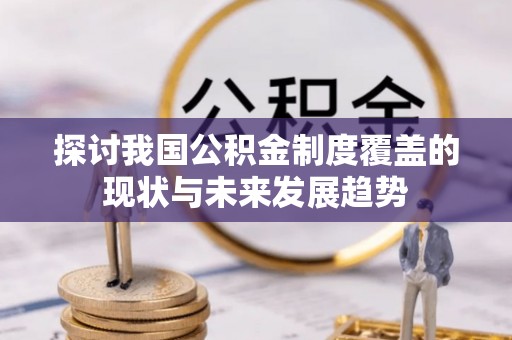 大武口探讨我国公积金制度覆盖的现状与未来发展趋势