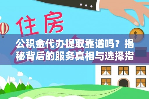 大武口公积金代办提取靠谱吗？揭秘背后的服务真相与选择指南