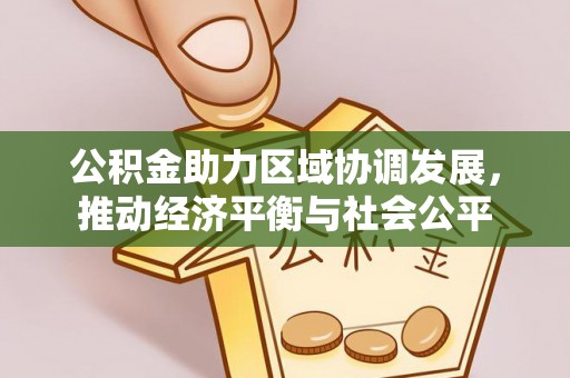 大武口公积金助力区域协调发展，推动经济平衡与社会公平