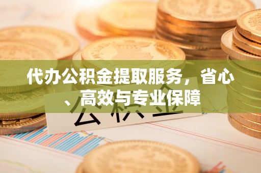 大武口代办公积金提取服务，省心、高效与专业保障