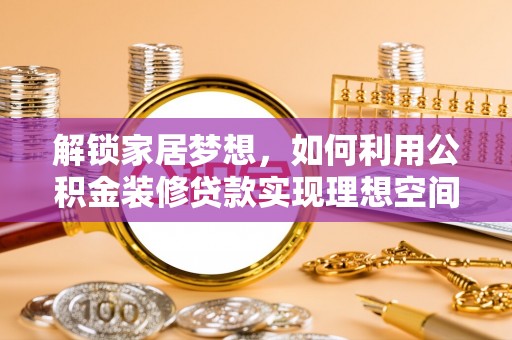大武口解锁家居梦想，如何利用公积金装修贷款实现理想空间
