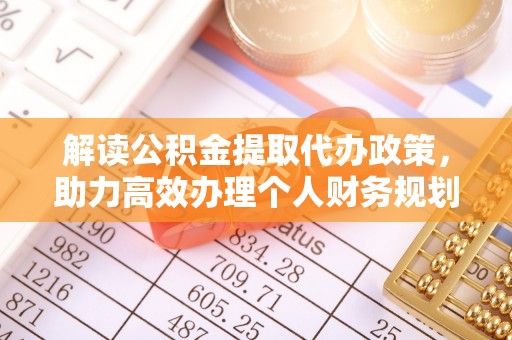 大武口解读公积金提取代办政策，助力高效办理个人财务规划