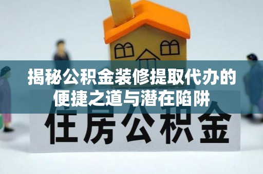 大武口揭秘公积金装修提取代办的便捷之道与潜在陷阱
