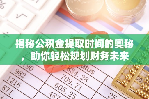 大武口揭秘公积金提取时间的奥秘，助你轻松规划财务未来