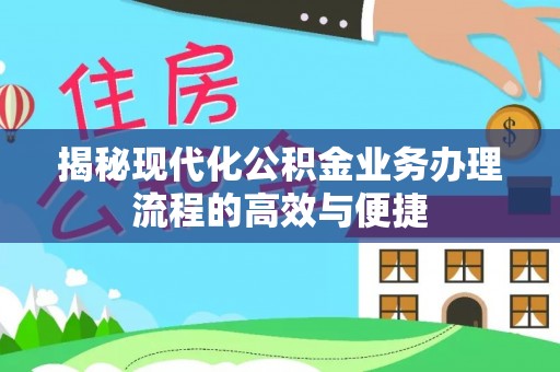 大武口揭秘现代化公积金业务办理流程的高效与便捷