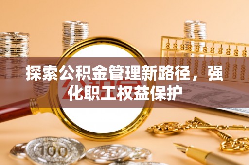 大武口探索公积金管理新路径，强化职工权益保护