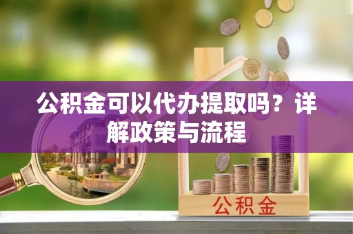 大武口公积金可以代办提取吗？详解政策与流程