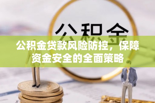 大武口公积金贷款风险防控，保障资金安全的全面策略