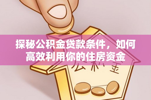 大武口探秘公积金贷款条件，如何高效利用你的住房资金