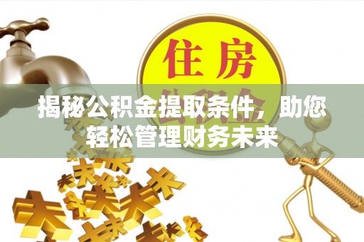 大武口揭秘公积金提取条件，助您轻松管理财务未来