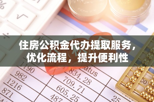 大武口住房公积金代办提取服务，优化流程，提升便利性