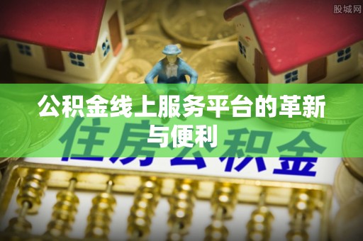 大武口公积金线上服务平台的革新与便利