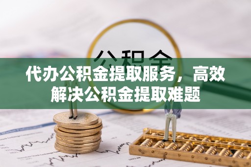 大武口代办公积金提取服务，高效解决公积金提取难题
