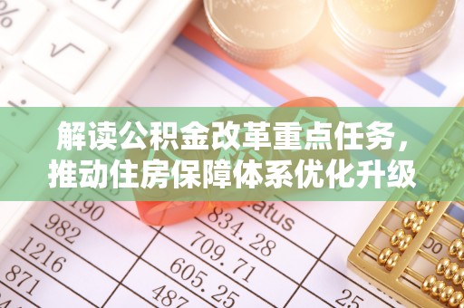 大武口解读公积金改革重点任务，推动住房保障体系优化升级