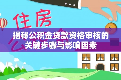 大武口揭秘公积金贷款资格审核的关键步骤与影响因素