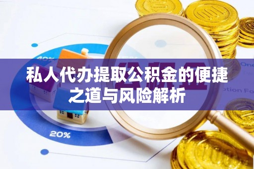 大武口私人代办提取公积金的便捷之道与风险解析