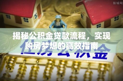 大武口揭秘公积金贷款流程，实现购房梦想的高效指南