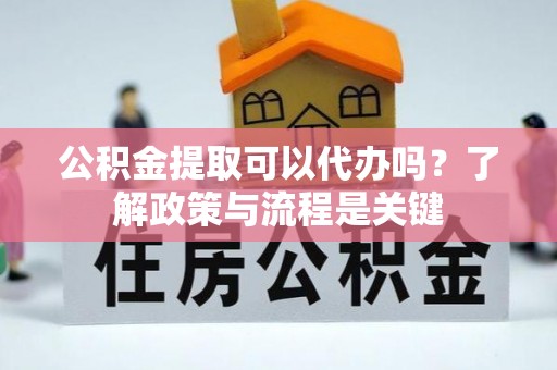 大武口公积金提取可以代办吗？了解政策与流程是关键