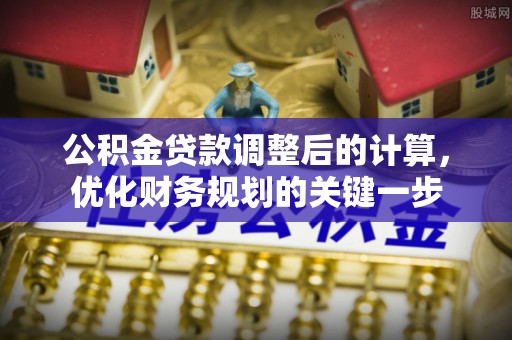 大武口公积金贷款调整后的计算，优化财务规划的关键一步