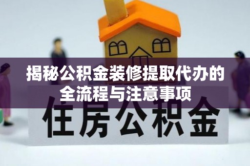 大武口揭秘公积金装修提取代办的全流程与注意事项