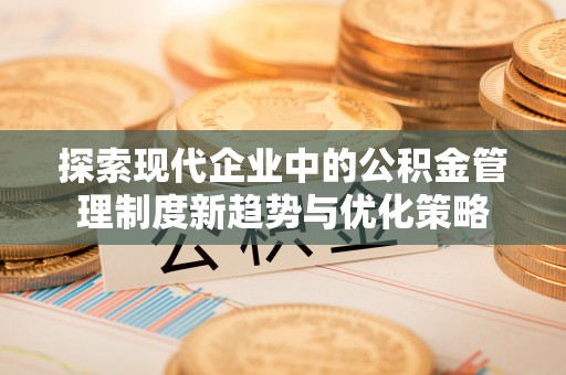 大武口探索现代企业中的公积金管理制度新趋势与优化策略