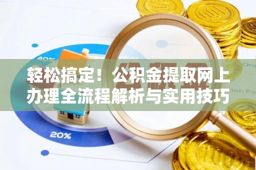 大武口轻松搞定！公积金提取网上办理全流程解析与实用技巧