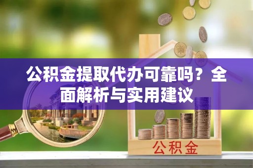 大武口公积金提取代办可靠吗？全面解析与实用建议