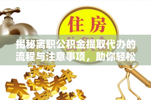 大武口揭秘离职公积金提取代办的流程与注意事项，助你轻松拿回属于你的钱！