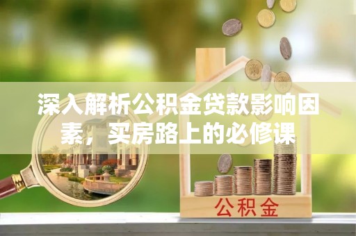 大武口深入解析公积金贷款影响因素，买房路上的必修课