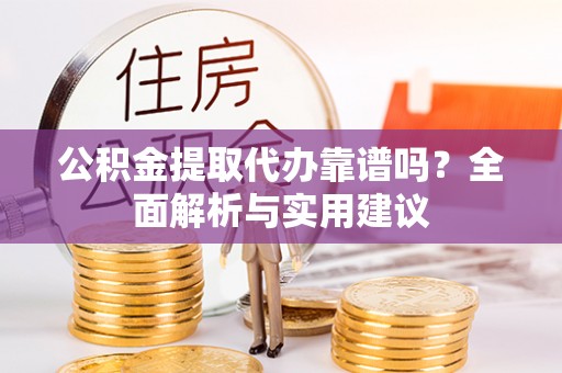 大武口公积金提取代办靠谱吗？全面解析与实用建议