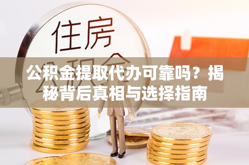 大武口公积金提取代办可靠吗？揭秘背后真相与选择指南
