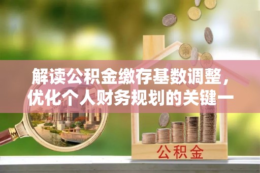 大武口解读公积金缴存基数调整，优化个人财务规划的关键一步