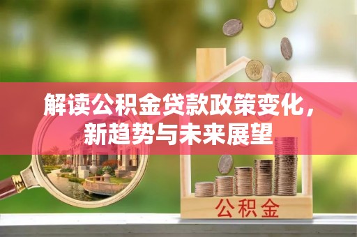 大武口解读公积金贷款政策变化，新趋势与未来展望
