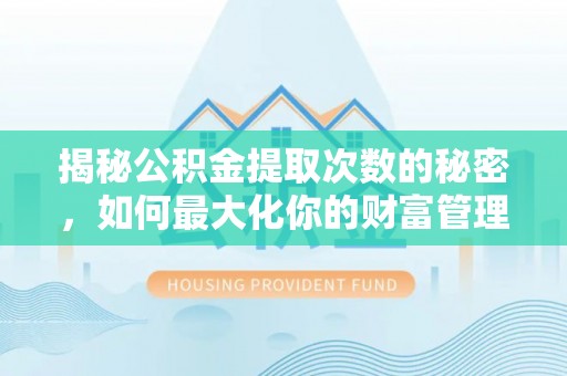 大武口揭秘公积金提取次数的秘密，如何最大化你的财富管理