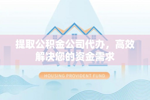 大武口提取公积金公司代办，高效解决您的资金需求