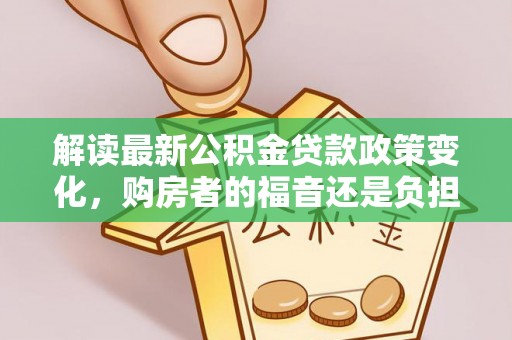 大武口解读最新公积金贷款政策变化，购房者的福音还是负担？