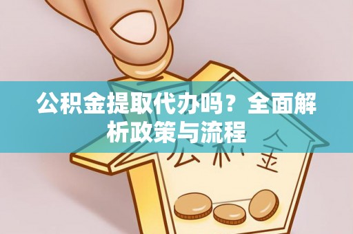 大武口公积金提取代办吗？全面解析政策与流程
