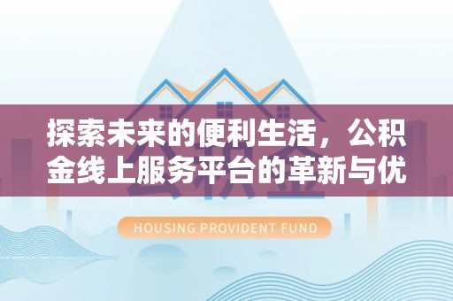大武口探索未来的便利生活，公积金线上服务平台的革新与优势