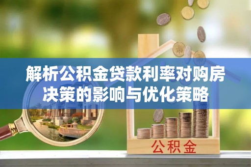 大武口解析公积金贷款利率对购房决策的影响与优化策略
