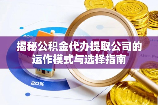大武口揭秘公积金代办提取公司的运作模式与选择指南