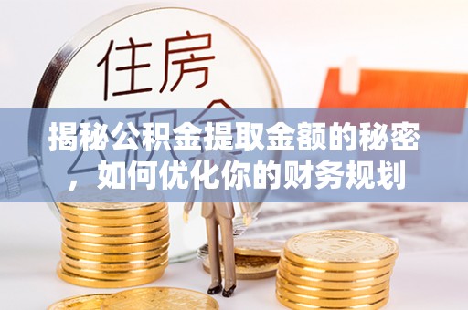大武口揭秘公积金提取金额的秘密，如何优化你的财务规划