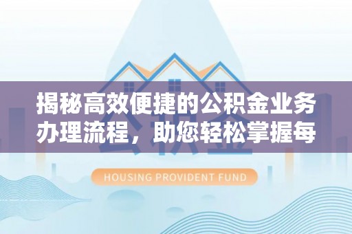 大武口揭秘高效便捷的公积金业务办理流程，助您轻松掌握每一步