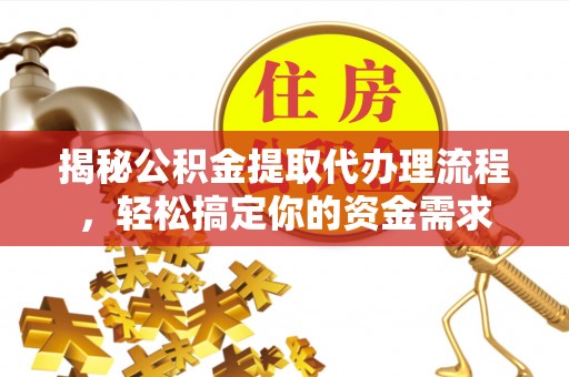 大武口揭秘公积金提取代办理流程，轻松搞定你的资金需求