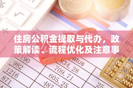 大武口住房公积金提取与代办，政策解读、流程优化及注意事项